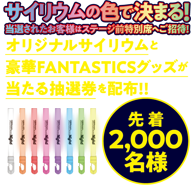 サイリウムの色で決まる!当選されたお客様はステージ前特別席へご招待!オリジナルサイリウムと豪華FANTASTICSグッズが当たる抽選券を配布!!先着2,000名様